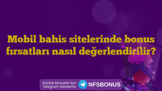 Mobil bahis sitelerinde bonus fırsatları nasıl değerlendirilir?