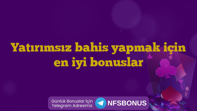 Yatırımsız bahis yapmak için en iyi bonuslar